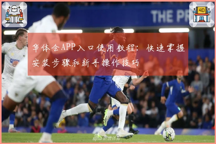 华体会APP入口使用教程：快速掌握安装步骤和新手操作技巧