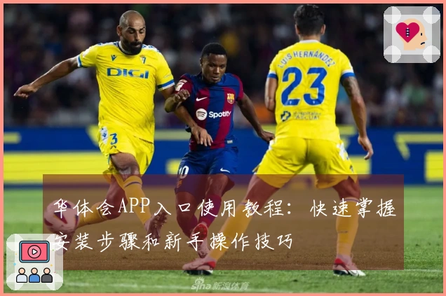 华体会APP入口使用教程：快速掌握安装步骤和新手操作技巧
