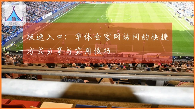 极速入口：华体会官网访问的快捷方式分享与实用技巧