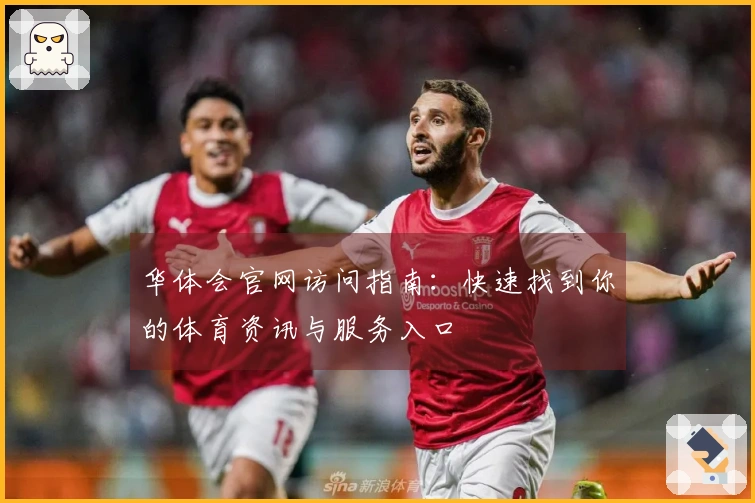 华体会官网访问指南：快速找到你的体育资讯与服务入口