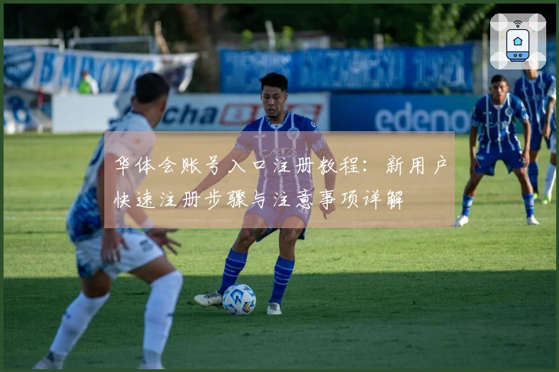 华体会账号入口注册教程：新用户快速注册步骤与注意事项详解
