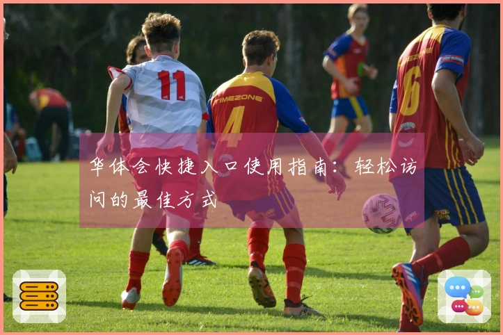 华体会快捷入口使用指南：轻松访问的最佳方式