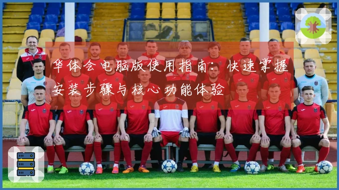 华体会电脑版使用指南：快速掌握安装步骤与核心功能体验