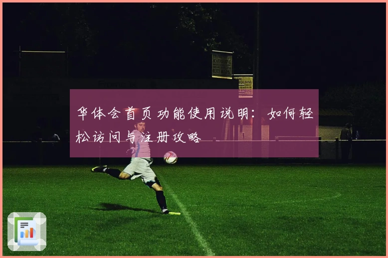 华体会首页功能使用说明：如何轻松访问与注册攻略