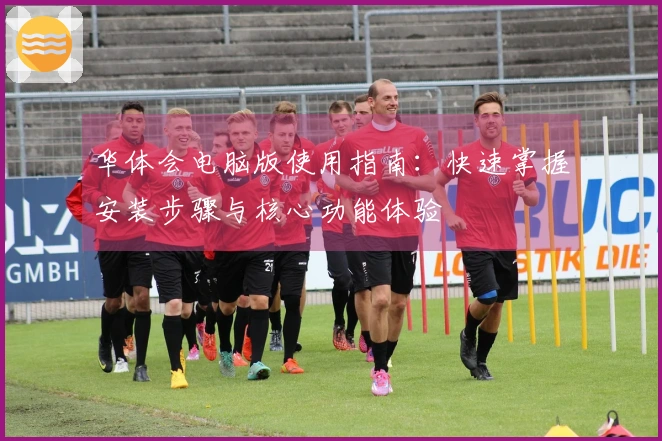 华体会电脑版使用指南：快速掌握安装步骤与核心功能体验