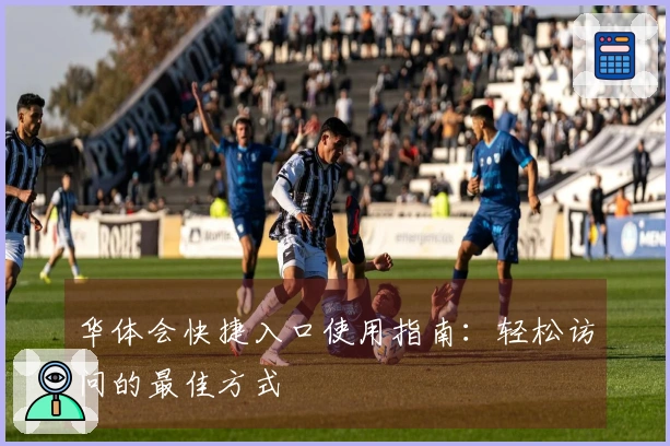 华体会快捷入口使用指南：轻松访问的最佳方式
