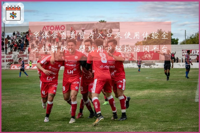 华体会首页官方入口及使用体验全方位解析，帮助用户轻松访问平台