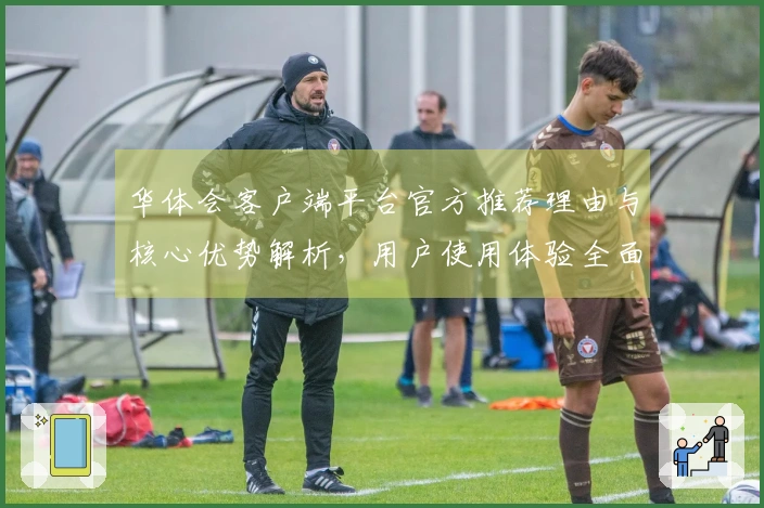 华体会客户端平台官方推荐理由与核心优势解析，用户使用体验全面提升